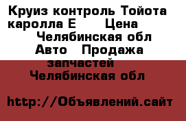 Круиз контроль Тойота  каролла Е150 › Цена ­ 1 000 - Челябинская обл. Авто » Продажа запчастей   . Челябинская обл.